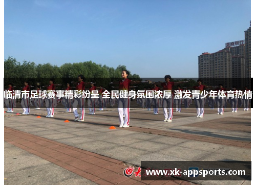 临清市足球赛事精彩纷呈 全民健身氛围浓厚 激发青少年体育热情