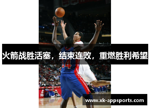 火箭战胜活塞，结束连败，重燃胜利希望