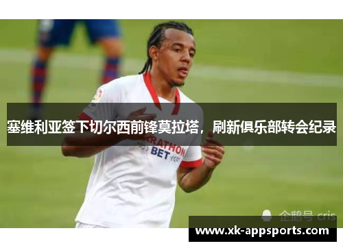 塞维利亚签下切尔西前锋莫拉塔，刷新俱乐部转会纪录